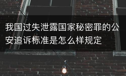 我国过失泄露国家秘密罪的公安追诉标准是怎么样规定