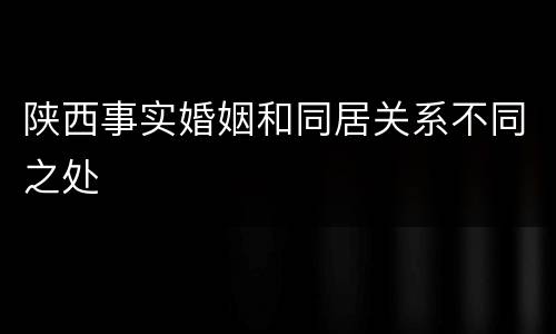 陕西事实婚姻和同居关系不同之处