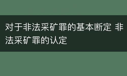 对于非法采矿罪的基本断定 非法采矿罪的认定