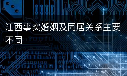 江西事实婚姻及同居关系主要不同