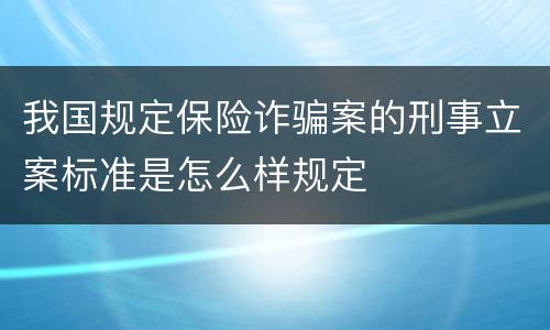 我国规定保险诈骗案的刑事立案标准是怎么样规定