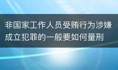 非国家工作人员受贿行为涉嫌成立犯罪的一般要如何量刑