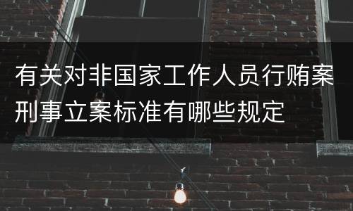 有关对非国家工作人员行贿案刑事立案标准有哪些规定