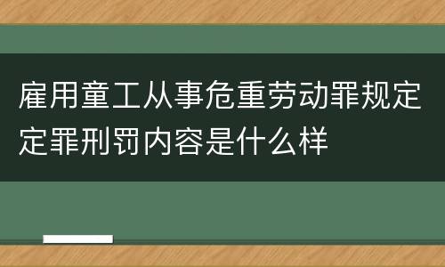 雇用童工从事危重劳动罪规定定罪刑罚内容是什么样
