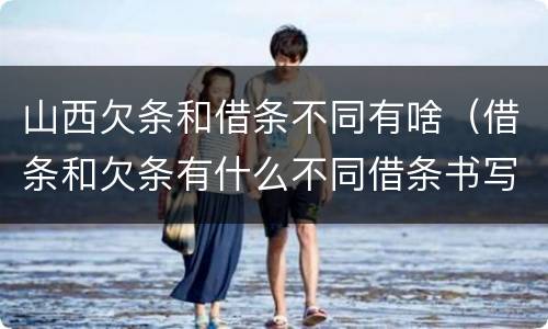 山西欠条和借条不同有啥（借条和欠条有什么不同借条书写）