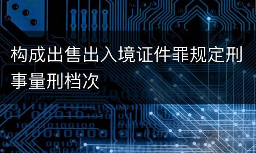 构成出售出入境证件罪规定刑事量刑档次