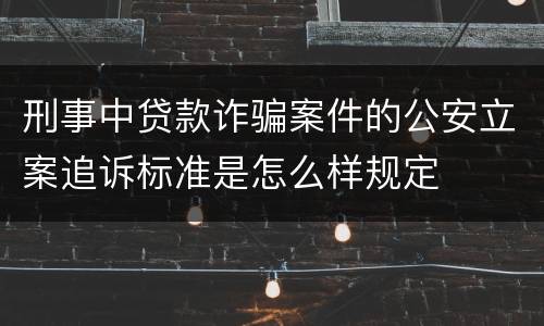 刑事中贷款诈骗案件的公安立案追诉标准是怎么样规定