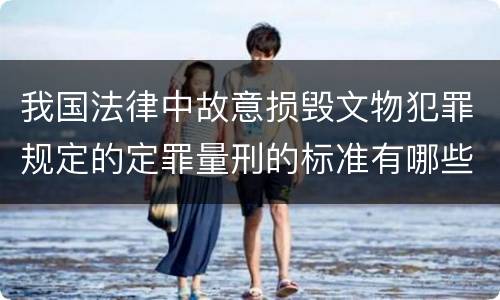 我国法律中故意损毁文物犯罪规定的定罪量刑的标准有哪些