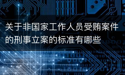 关于非国家工作人员受贿案件的刑事立案的标准有哪些