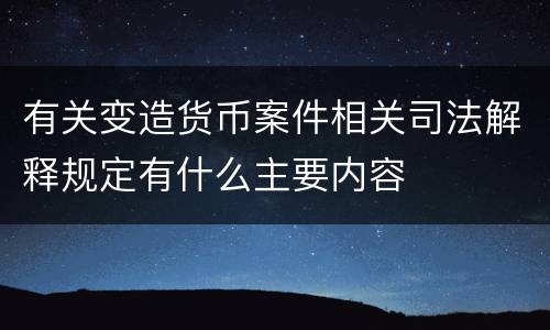 有关变造货币案件相关司法解释规定有什么主要内容