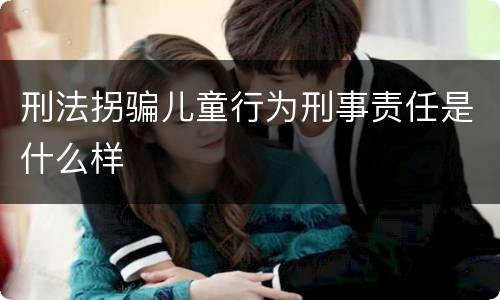 刑法拐骗儿童行为刑事责任是什么样