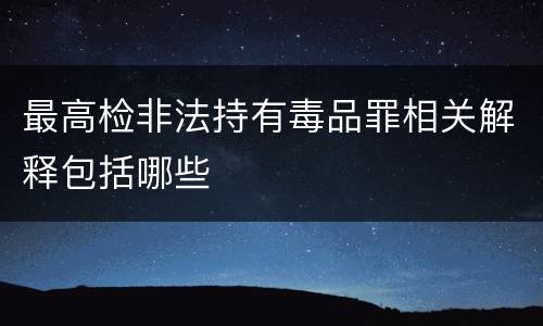 最高检非法持有毒品罪相关解释包括哪些