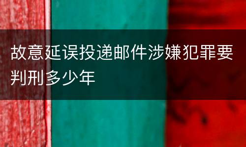 故意延误投递邮件涉嫌犯罪要判刑多少年