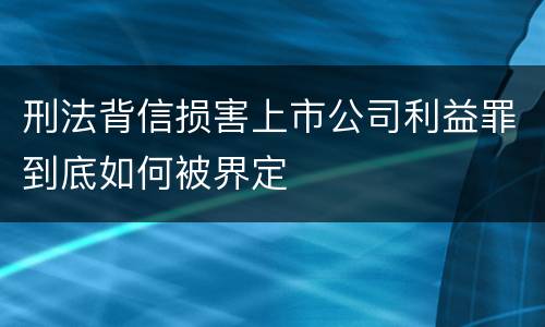 刑法背信损害上市公司利益罪到底如何被界定