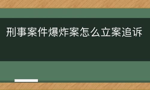 刑事案件爆炸案怎么立案追诉