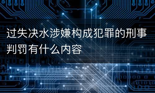 过失决水涉嫌构成犯罪的刑事判罚有什么内容