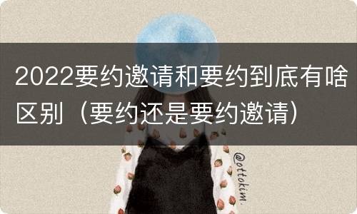 2022要约邀请和要约到底有啥区别（要约还是要约邀请）