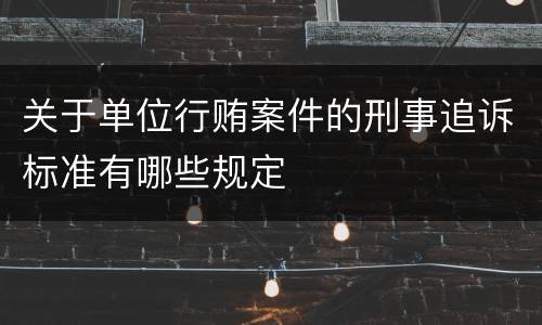 关于单位行贿案件的刑事追诉标准有哪些规定