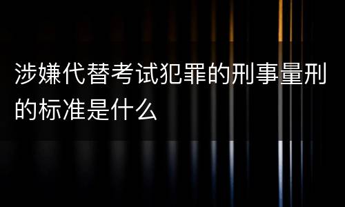 涉嫌代替考试犯罪的刑事量刑的标准是什么