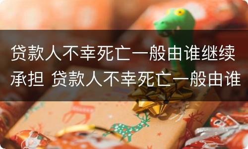 贷款人不幸死亡一般由谁继续承担 贷款人不幸死亡一般由谁继续承担债务
