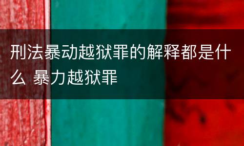 刑法暴动越狱罪的解释都是什么 暴力越狱罪