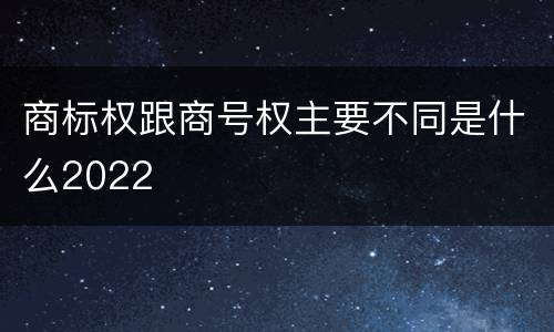 商标权跟商号权主要不同是什么2022