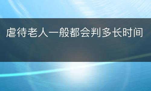 虐待老人一般都会判多长时间