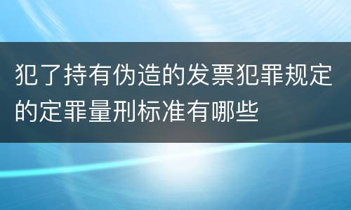 犯了持有伪造的发票犯罪规定的定罪量刑标准有哪些