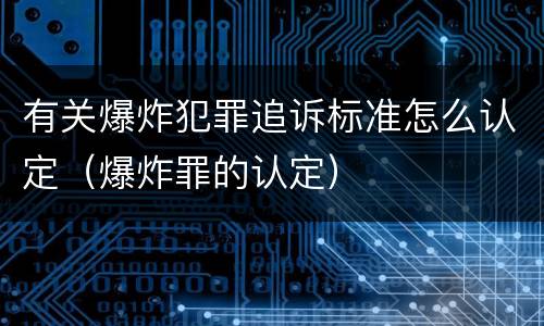 有关爆炸犯罪追诉标准怎么认定（爆炸罪的认定）
