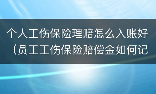 个人工伤保险理赔怎么入账好（员工工伤保险赔偿金如何记账）