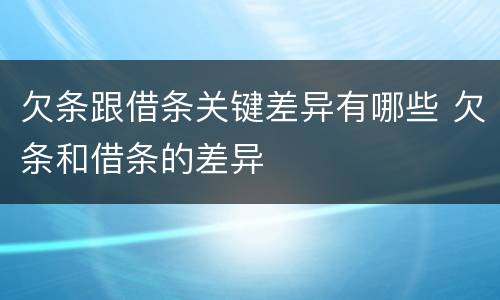 欠条跟借条关键差异有哪些 欠条和借条的差异