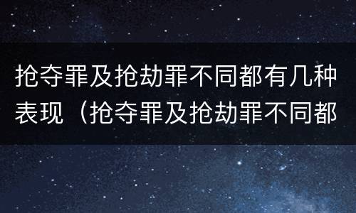 抢夺罪及抢劫罪不同都有几种表现（抢夺罪及抢劫罪不同都有几种表现）