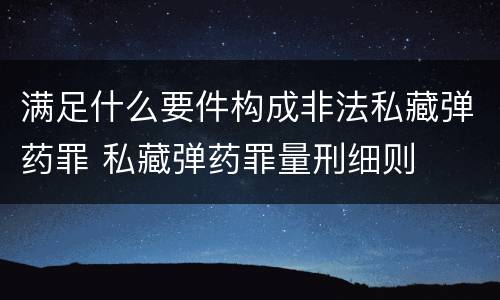 满足什么要件构成非法私藏弹药罪 私藏弹药罪量刑细则