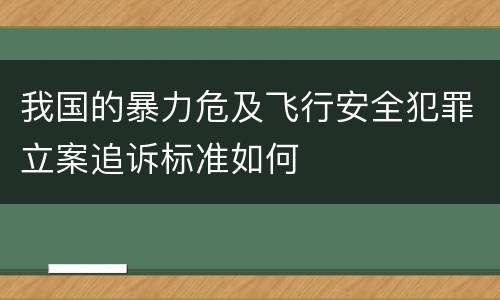 我国的暴力危及飞行安全犯罪立案追诉标准如何