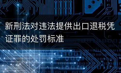 新刑法对违法提供出口退税凭证罪的处罚标准