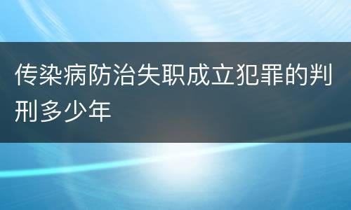 传染病防治失职成立犯罪的判刑多少年