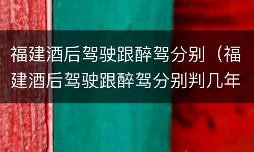 福建酒后驾驶跟醉驾分别（福建酒后驾驶跟醉驾分别判几年）