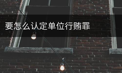 要怎么认定单位行贿罪
