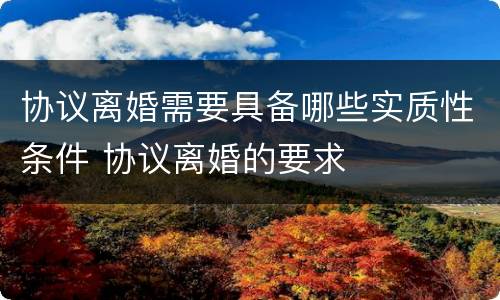 协议离婚需要具备哪些实质性条件 协议离婚的要求