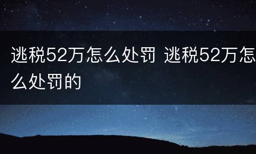 逃税52万怎么处罚 逃税52万怎么处罚的