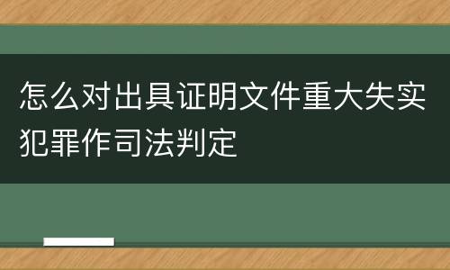 怎么对出具证明文件重大失实犯罪作司法判定