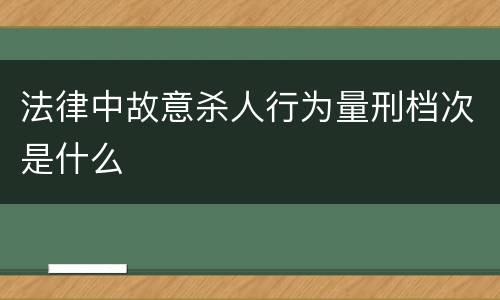 法律中故意杀人行为量刑档次是什么