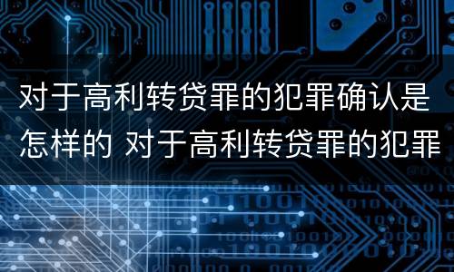 对于高利转贷罪的犯罪确认是怎样的 对于高利转贷罪的犯罪确认是怎样的规定
