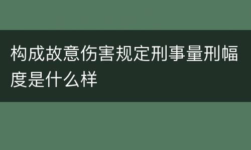 构成故意伤害规定刑事量刑幅度是什么样