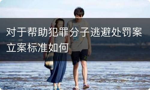 对于帮助犯罪分子逃避处罚案立案标准如何