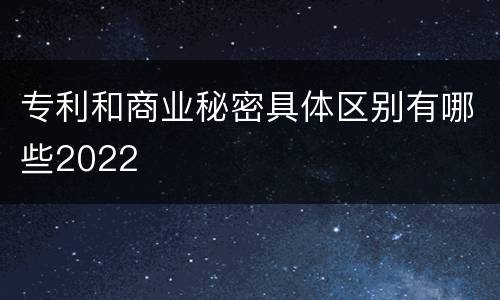 专利和商业秘密具体区别有哪些2022