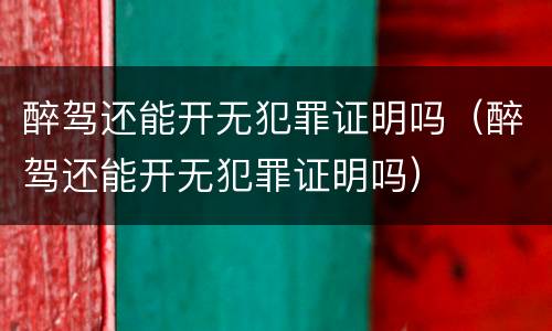 醉驾还能开无犯罪证明吗（醉驾还能开无犯罪证明吗）