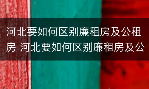 河北要如何区别廉租房及公租房 河北要如何区别廉租房及公租房呢