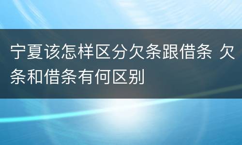 宁夏该怎样区分欠条跟借条 欠条和借条有何区别