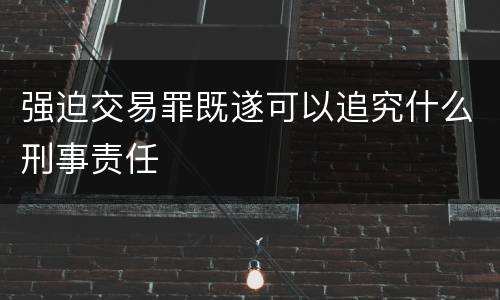 强迫交易罪既遂可以追究什么刑事责任